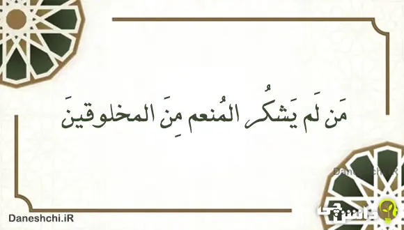 معنی حدیث " مَن لَم یَشکُر المُنعم مِنَ المخلوقینَ "