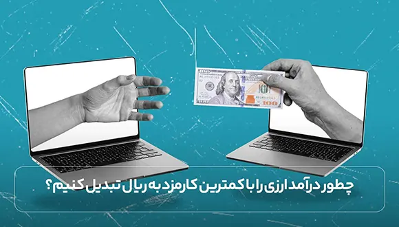 چطور درآمد ارزی را با کمترین کارمزد به ریال تبدیل کنیم؟