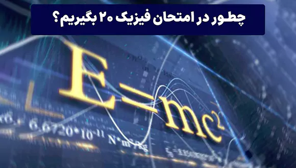 چطور در امتحان فیزیک ۲۰ بگیریم؟
