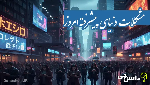 مشکلات دنیای پیشرفته امروز چیست؟