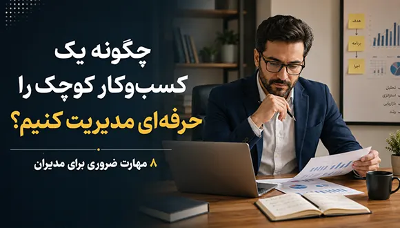 چگونه یک کسبوکار کوچک را حرفهای مدیریت کنیم؟ 8 مهارت ضروری برای مدیران
